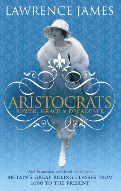 Aristocrats : Power, grace and decadence - Britain's great ruling classes from 1066 to the present, Paperback / softback Book