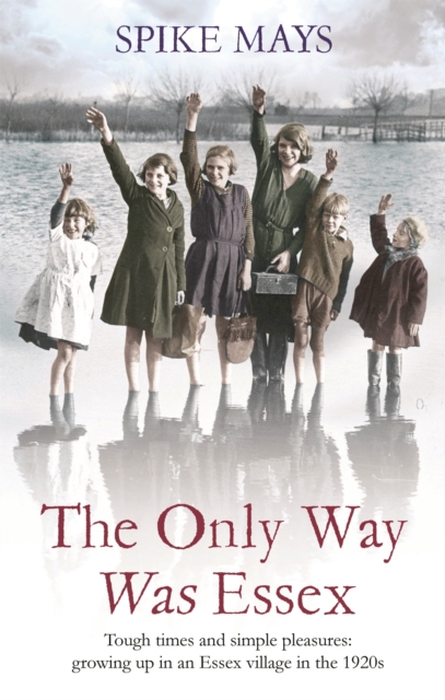 The Only Way Was Essex : Tough Times and simple pleasures: growing up in an Essex village in the 1920s, Paperback / softback Book