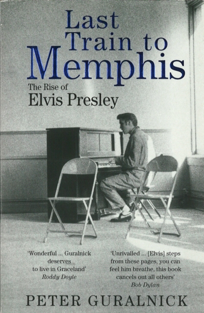 Last Train To Memphis : The Rise of Elvis Presley - 'The richest portrait of Presley we have ever had' Sunday Telegraph, EPUB eBook