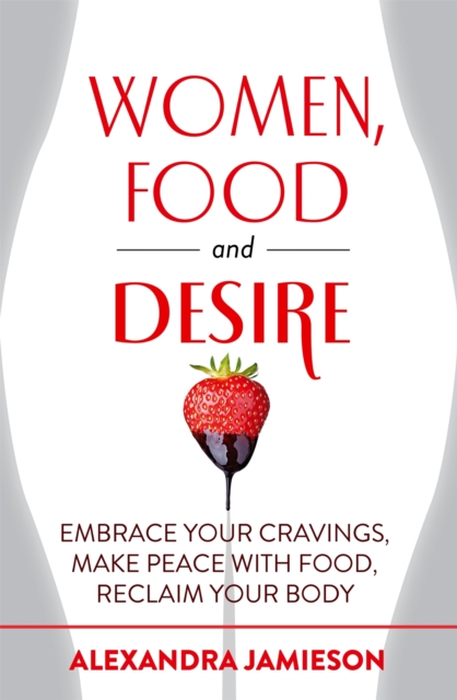 Women, Food and Desire : Embrace Your Cravings, Make Peace with Food, Reclaim Your Body, Paperback / softback Book