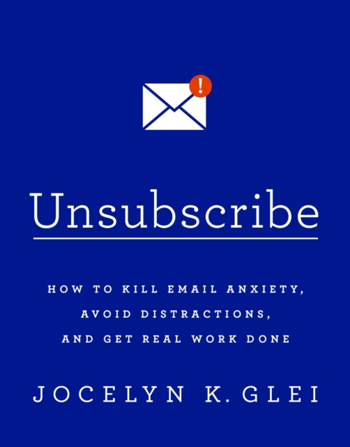 Unsubscribe : How to Kill Email Anxiety, Avoid Distractions and Get REAL Work Done, EPUB eBook