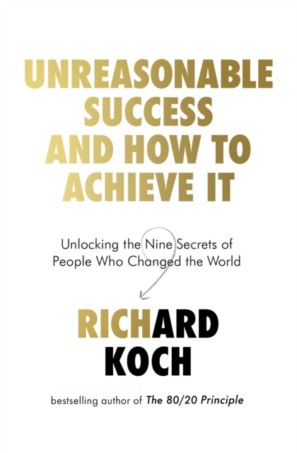 Unreasonable Success and How to Achieve It : Unlocking the Nine Secrets of People Who Changed the World, Paperback / softback Book