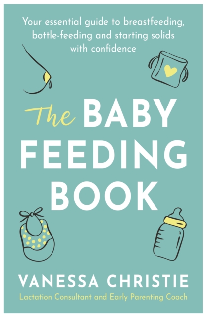 The Baby Feeding Book : Your essential guide to breastfeeding, bottle-feeding and starting solids with confidence, Paperback / softback Book