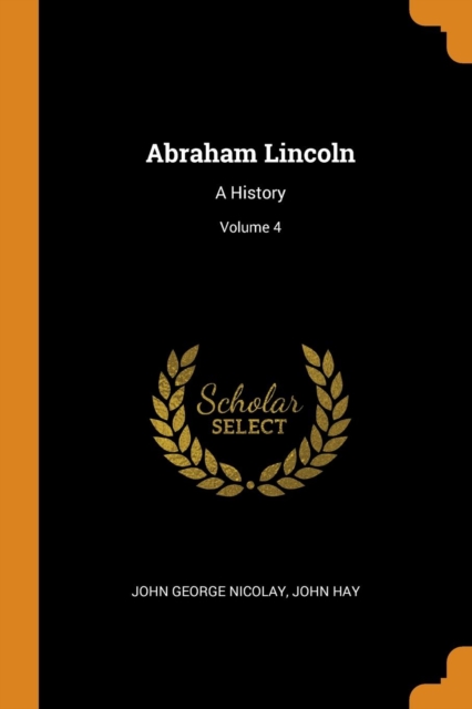 Abraham Lincoln : A History; Volume 4, Paperback / softback Book