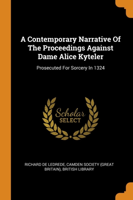 A Contemporary Narrative of the Proceedings Against Dame Alice Kyteler : Prosecuted for Sorcery in 1324, Paperback / softback Book