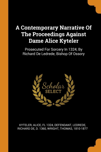 A Contemporary Narrative of the Proceedings Against Dame Alice Kyteler : Prosecuted for Sorcery in 1324, by Richard de Ledrede, Bishop of Ossory, Paperback / softback Book