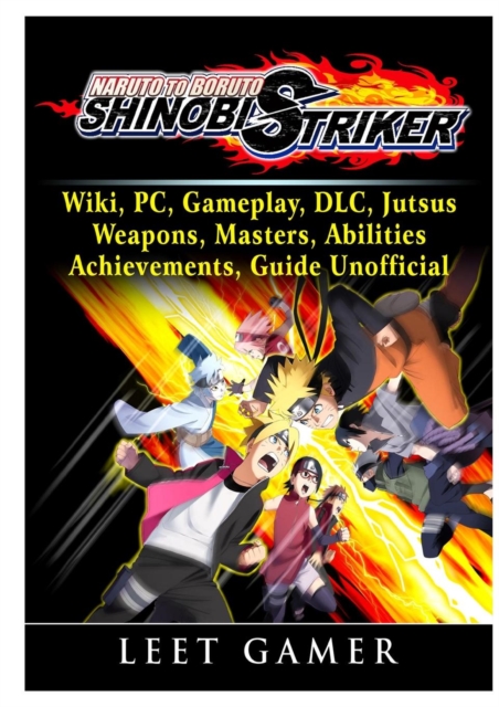Naruto to Boruto Shinobi Striker, Wiki, Pc, Gameplay, DLC, Jutsus, Weapons, Masters, Abilities, Achievements, Guide Unofficial, Paperback / softback Book