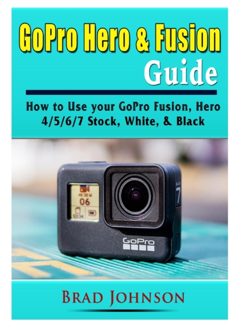 GoPro Hero & Fusion Guide : How to Use your GoPro Fusion, Hero 4/5/6/7 Stock, White, & Black, Paperback / softback Book