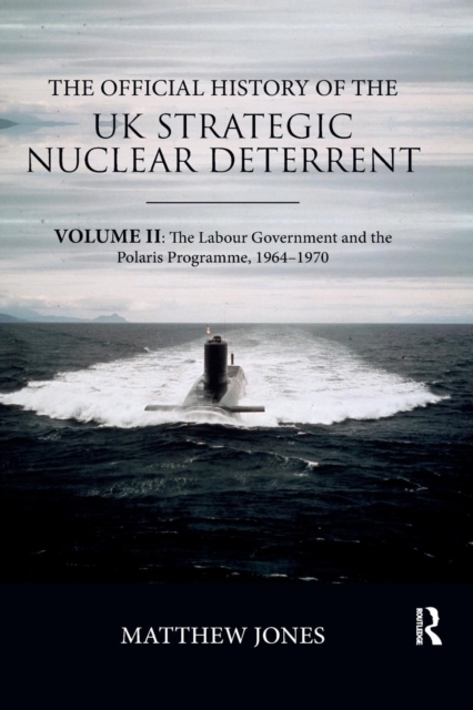 The Official History of the UK Strategic Nuclear Deterrent : Volume II: The Labour Government and the Polaris Programme, 1964-1970, Paperback / softback Book