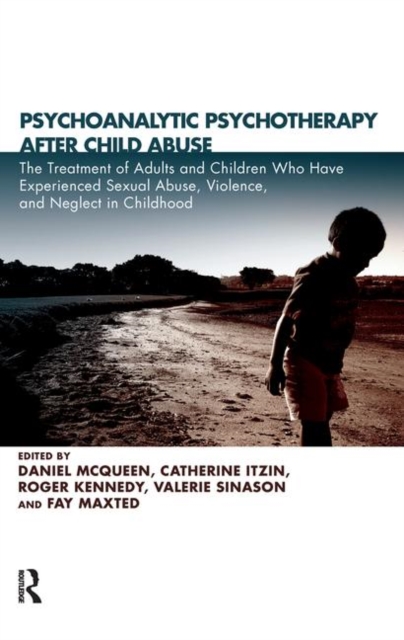 Psychoanalytic Psychotherapy After Child Abuse : The Treatment of Adults and Children Who Have Experienced Sexual Abuse, Violence, and Neglect in Childhood, Hardback Book