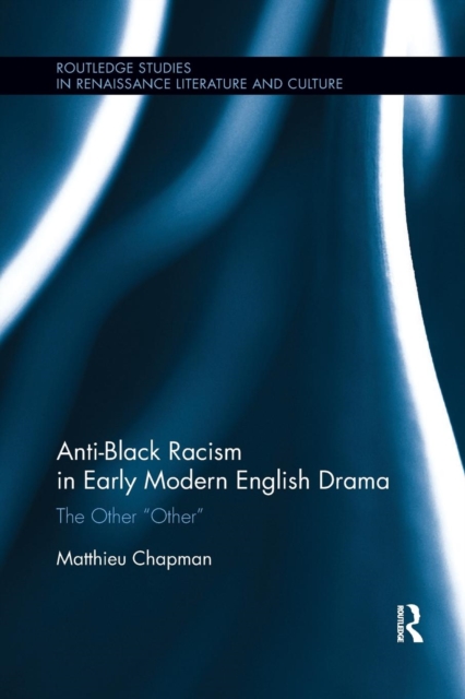 Anti-Black Racism in Early Modern English Drama : The Other “Other”, Paperback / softback Book