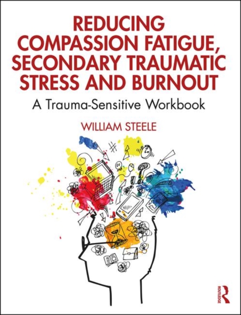 Reducing Compassion Fatigue, Secondary Traumatic Stress, and Burnout : A Trauma-Sensitive Workbook, Hardback Book