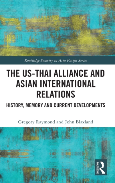 The US-Thai Alliance and Asian International Relations : History, Memory and Current Developments, Hardback Book