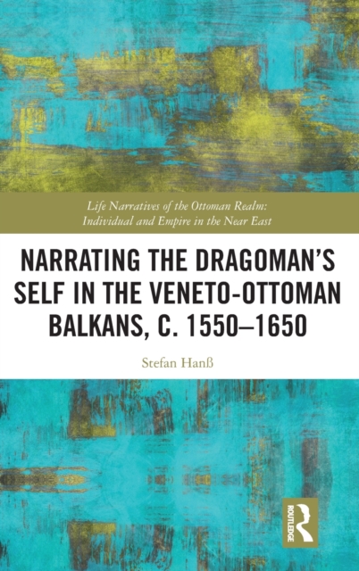Narrating the Dragoman’s Self in the Veneto-Ottoman Balkans, c. 1550–1650, Hardback Book