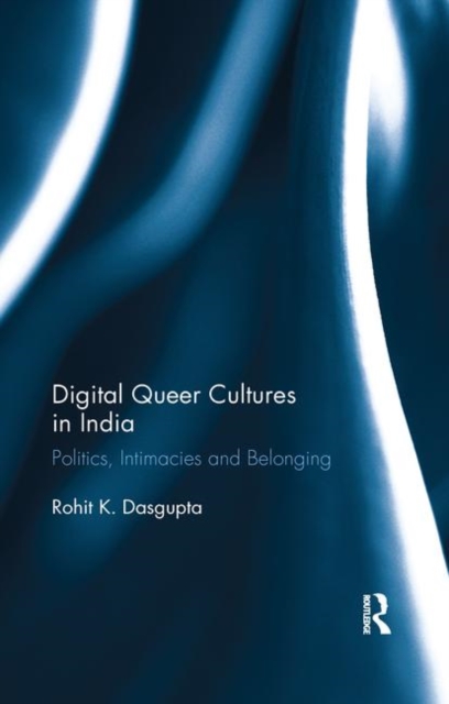 Digital Queer Cultures in India : Politics, Intimacies and Belonging, Paperback / softback Book