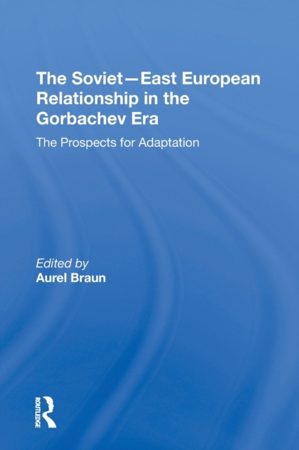 The Sovieteast European Relationship In The Gorbachev Era : The Prospects For Adaptation, Paperback / softback Book