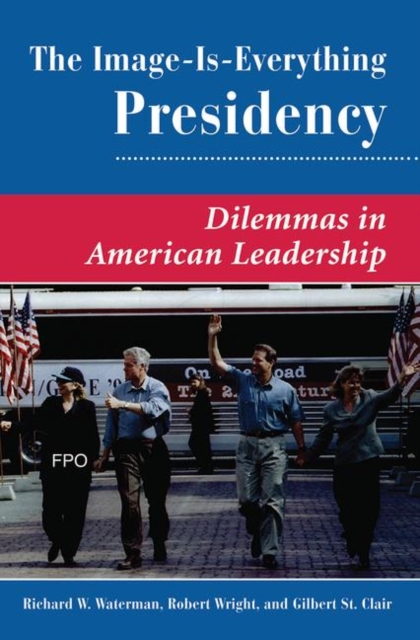 The Image Is Everything Presidency : Dilemmas In American Leadership, Hardback Book