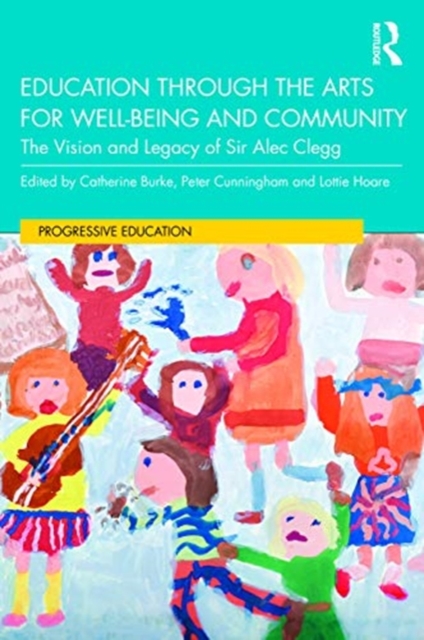 Education through the Arts for Well-Being and Community : The Vision and Legacy of Sir Alec Clegg, Hardback Book