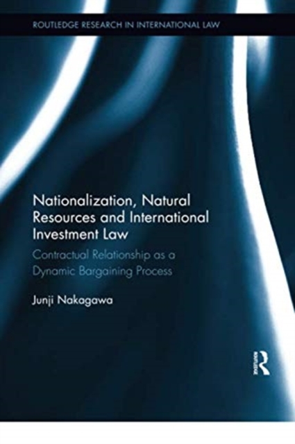 Nationalization, Natural Resources and International Investment Law : Contractual Relationship as a Dynamic Bargaining Process, Paperback / softback Book
