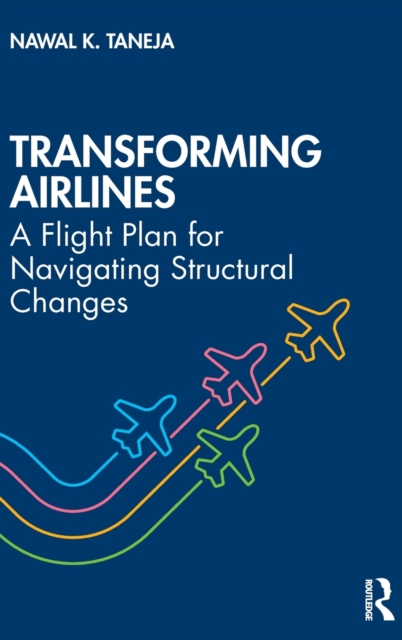 Transforming Airlines : A Flight Plan for Navigating Structural Changes, Hardback Book