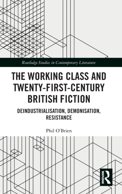 The Working Class and Twenty-First-Century British Fiction : Deindustrialisation, Demonisation, Resistance, Hardback Book