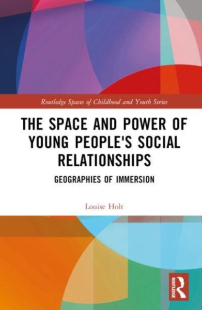 The Space and Power of Young People's Social Relationships : Immersive Geographies, Hardback Book