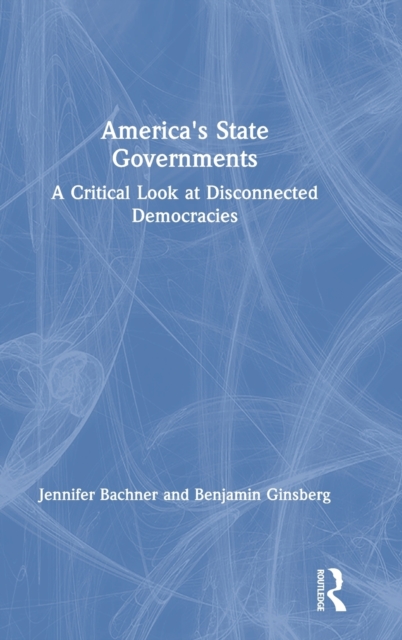 America's State Governments : A Critical Look at Disconnected Democracies, Hardback Book