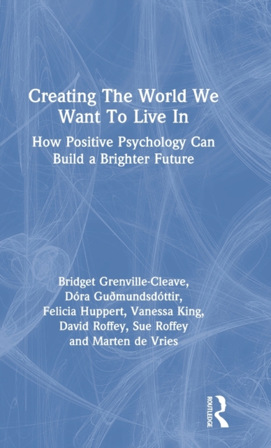 Creating The World We Want To Live In : How Positive Psychology Can Build a Brighter Future, Hardback Book