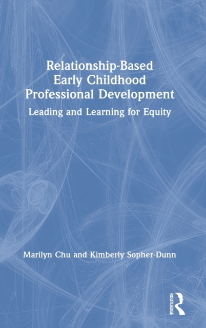 Relationship-Based Early Childhood Professional Development : Leading and Learning for Equity, Hardback Book