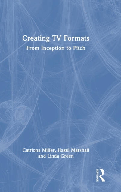 Creating TV Formats : From Inception to Pitch, Hardback Book