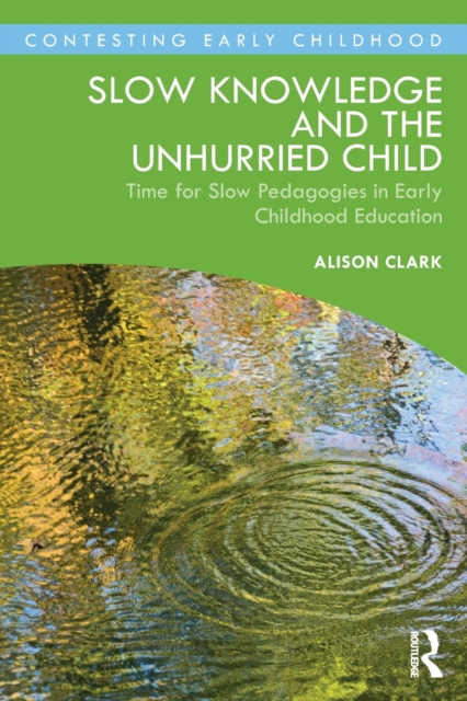 Slow Knowledge and the Unhurried Child : Time for Slow Pedagogies in Early Childhood Education, Paperback / softback Book