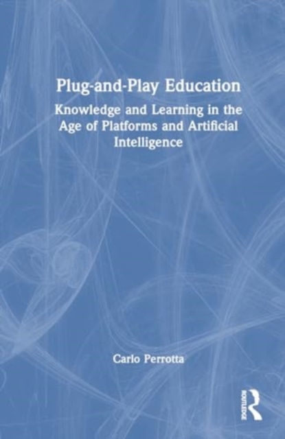 Plug-and-Play Education : Knowledge and Learning in the Age of Platforms and Artificial Intelligence, Hardback Book