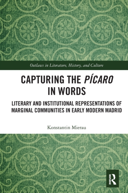 Capturing the Picaro in Words : Literary and Institutional Representations of Marginal Communities in Early Modern Madrid, Paperback / softback Book
