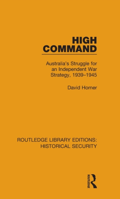 High Command : Australia's Struggle for an Independent War Strategy, 1939–1945, Hardback Book
