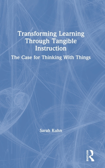 Transforming Learning Through Tangible Instruction : The Case for Thinking With Things, Hardback Book