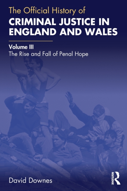 The Official History of Criminal Justice in England and Wales : Volume III: The Rise and Fall of Penal Hope, Paperback / softback Book