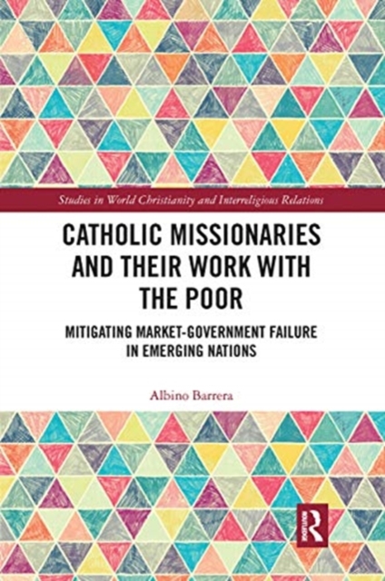 Catholic Missionaries and Their Work with the Poor : Mitigating Market-Government Failure in Emerging Nations, Paperback / softback Book
