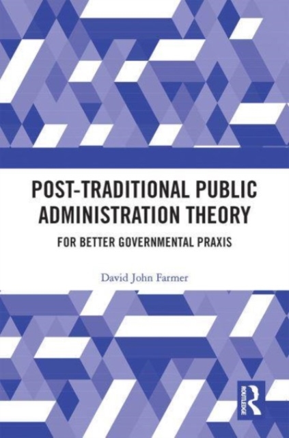 Post-Traditional Public Administration Theory : For Better Governmental Praxis, Paperback / softback Book