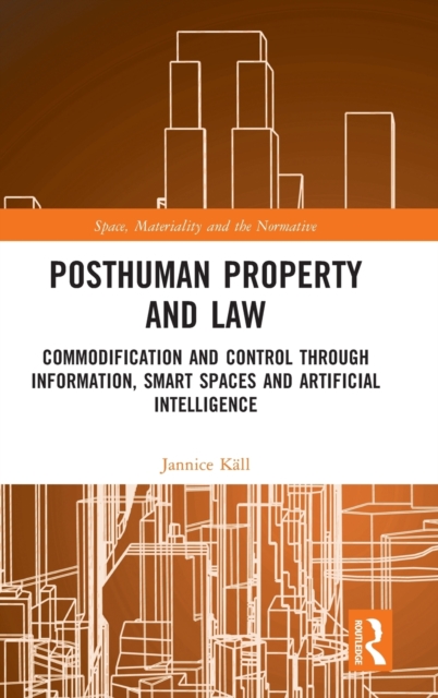 Posthuman Property and Law : Commodification and Control through Information, Smart Spaces and Artificial Intelligence, Hardback Book