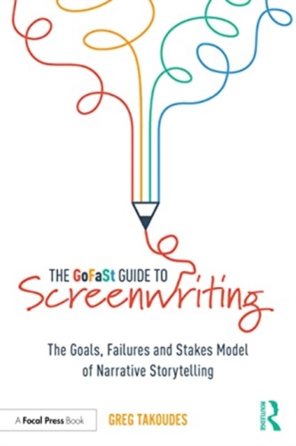 The GoFaSt Guide To Screenwriting : The Goals, Failures, and Stakes Model of Narrative Storytelling, Paperback / softback Book