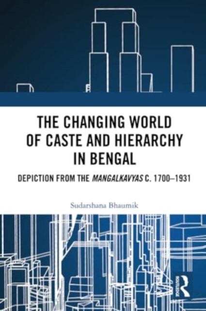 The Changing World of Caste and Hierarchy in Bengal : Depiction from the Mangalkavyas c. 1700–1931, Paperback / softback Book