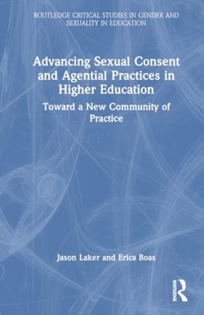 Advancing Sexual Consent and Agential Practices in Higher Education : Toward a New Community of Practice, Hardback Book