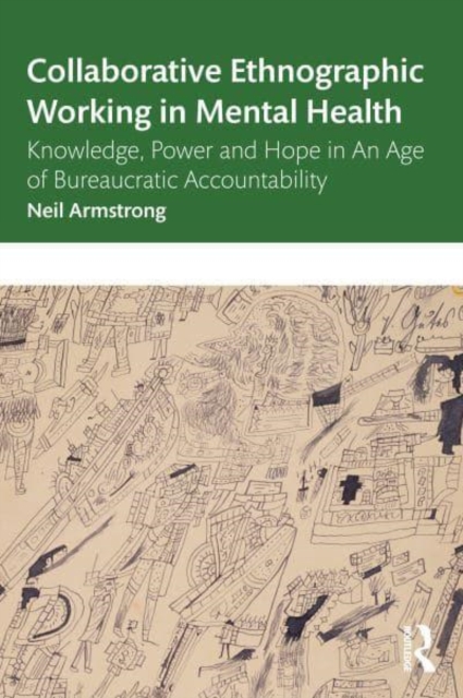 Collaborative Ethnographic Working in Mental Health : Knowledge, Power and Hope in an Age of Bureaucratic Accountability, Paperback / softback Book