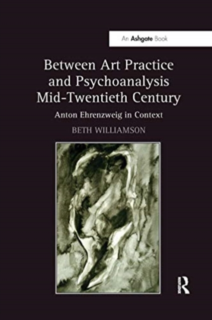 Between Art Practice and Psychoanalysis Mid-Twentieth Century : Anton Ehrenzweig in Context, Paperback / softback Book