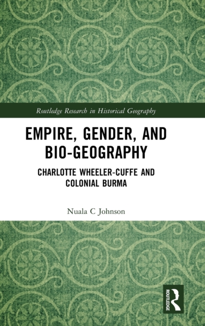 Empire, Gender, and Bio-geography : Charlotte Wheeler-Cuffe and Colonial Burma, Hardback Book