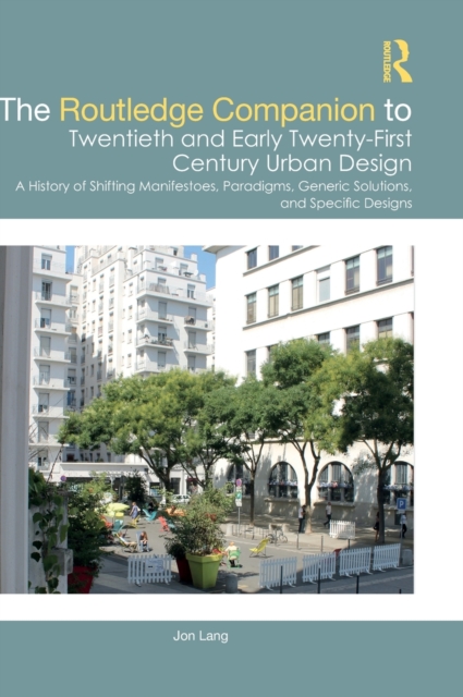 The Routledge Companion to Twentieth and Early Twenty-First Century Urban Design : A History of Shifting Manifestoes, Paradigms, Generic Solutions, and Specific Designs, Hardback Book