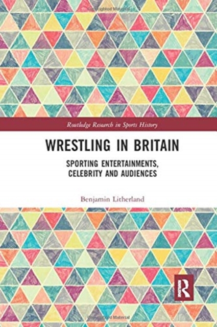 Wrestling in Britain : Sporting Entertainments, Celebrity and Audiences, Paperback / softback Book