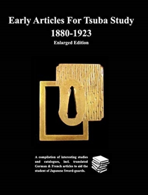 Early Articles For Tsuba Study 1880-1923Enlarged Edition : A compilation of interesting studies and catalogues, incl. translated German &, Hardback Book
