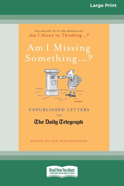 Am I Missing Something ...? : Unpublished Letters to The Daily Telegraph (16pt Large Print Edition), Paperback / softback Book