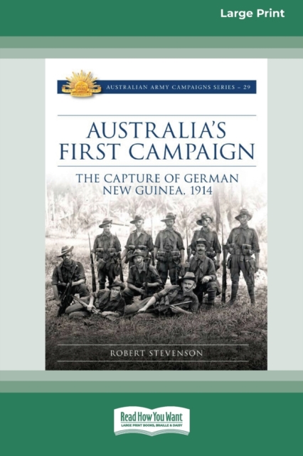 Australia's First Campaign : The Capture of German New Guinea, 1914 [16pt Large Print Edition], Paperback / softback Book